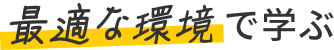 最適な環境で学ぶ