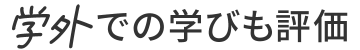 学外での学びも評価。