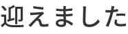 迎えました