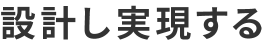 設計し実現する