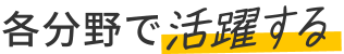 各分野で活躍する