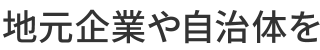 地元企業や自治体を