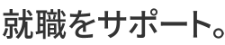 就職をサポート。